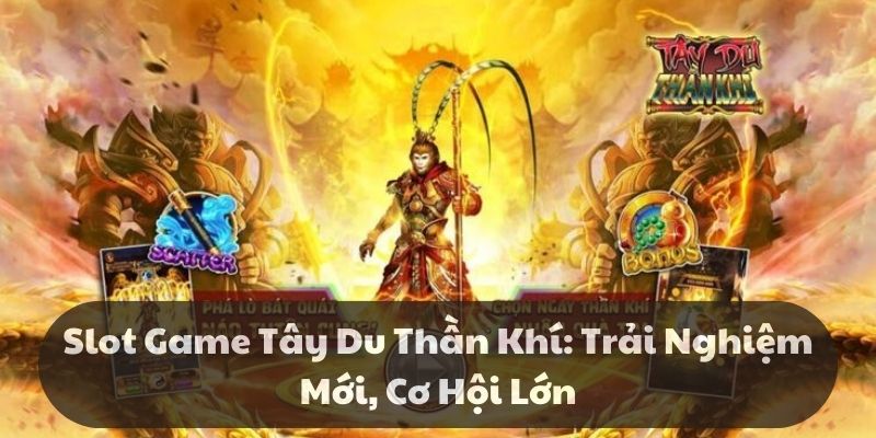 Slot game tây du thần khí: Trải nghiệm mới, cơ hội lớn