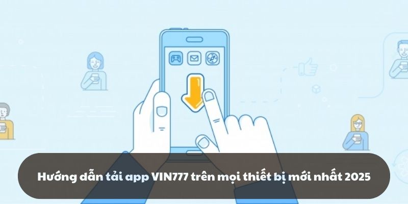 Hướng dẫn tải app VIN777 trên mọi thiết bị mới nhất 2025