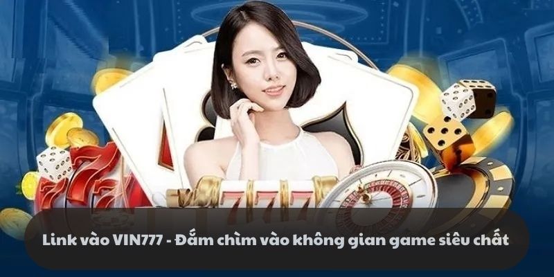 Link vào VIN777 - Đắm chìm vào không gian game siêu chất