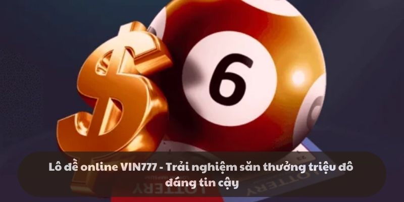 Lô đề online VIN777 - Trải nghiệm săn thưởng triệu đô