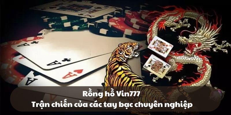 Rồng Hổ Vin777 - Trận chiến của các tay bạc chuyên nghiệp