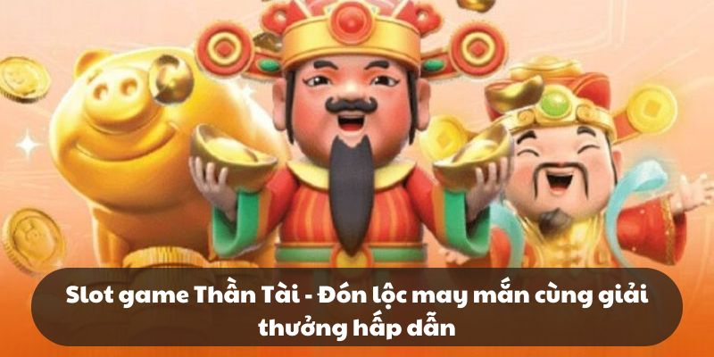 Slot game Thần Tài - Đón lộc may mắn cùng giải thưởng hấp dẫn