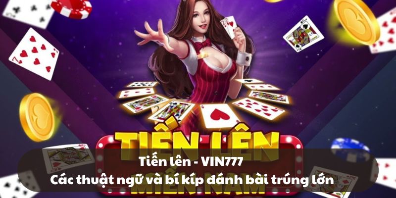 Tiến lên - VIN777: Các thuật ngữ và bí kíp giúp trúng lớn