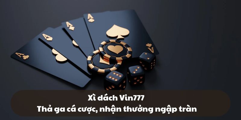 Xì dách Vin777 - Thả ga cá cược, nhận thưởng ngập tràn